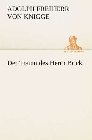 Der Traum Des Herrn Brick: Philaletis) de Adolph Freiherr von Knigge