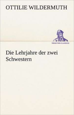 Die Lehrjahre Der Zwei Schwestern: Erzahlung in Neun Briefen de Ottilie Wildermuth