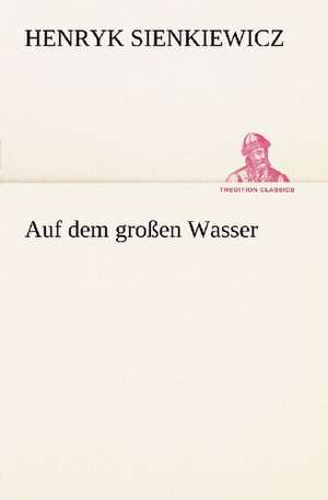 Auf Dem Grossen Wasser: Erzahlung in Neun Briefen de Henryk Sienkiewicz