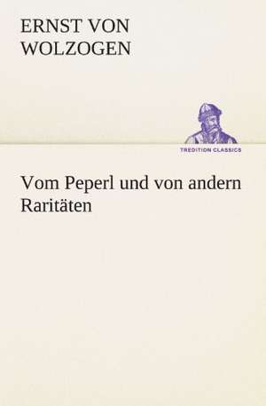 Vom Peperl Und Von Andern Raritaten: Erzahlung in Neun Briefen de Ernst von Wolzogen