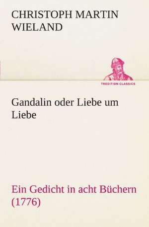 Gandalin Oder Liebe Um Liebe: Erzahlung in Neun Briefen de Christoph Martin Wieland