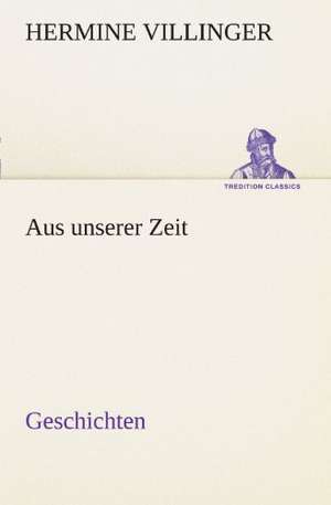 Aus Unserer Zeit - Geschichten: Erzahlung in Neun Briefen de Hermine Villinger