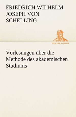 Vorlesungen Ber Die Methode Des Akademischen Studiums: Erzahlung in Neun Briefen de Friedrich Wilhelm Joseph von Schelling