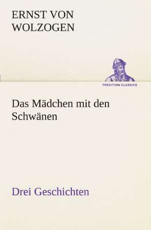 Das Madchen Mit Den Schwanen. Drei Geschichten: Erzahlung in Neun Briefen de Ernst von Wolzogen