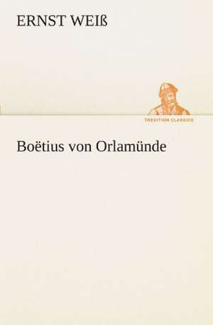 Boetius Von Orlamunde: Erzahlung in Neun Briefen de Ernst Weiß