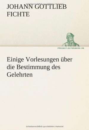 Einige Vorlesungen Uber Die Bestimmung Des Gelehrten: Erich Walter de Johann Gottlieb Fichte