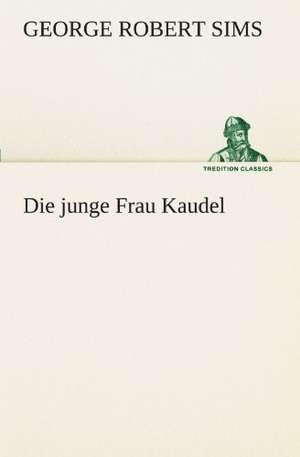 Die Junge Frau Kaudel: Erich Walter de George Robert Sims