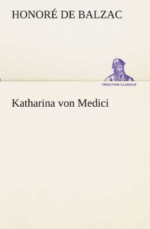 Katharina Von Medici: Im Schatten Napoleons de Honoré de Balzac