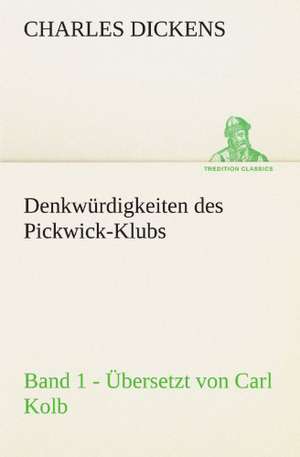 Denkwurdigkeiten Des Pickwick-Klubs. Band 1. Ubersetzt Von Carl Kolb.: Benno Tschischwitz de Charles Dickens