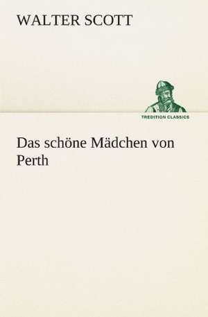 Das Schone Madchen Von Perth: Benno Tschischwitz de Walter Scott