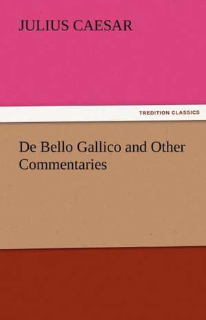 de Bello Gallico and Other Commentaries: With Lives of the Writers de Julius Caesar