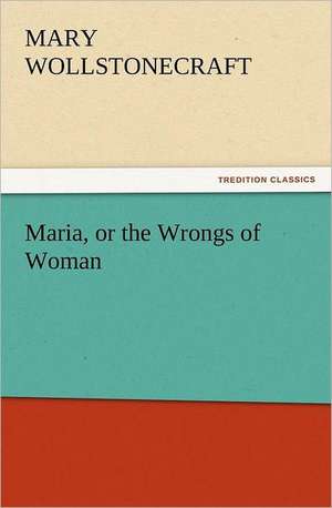 Maria, or the Wrongs of Woman de Mary Wollstonecraft