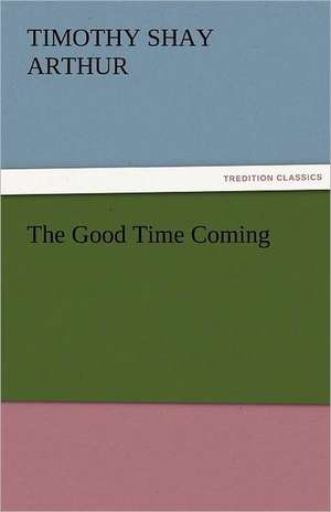 The Good Time Coming de Timothy Shay Arthur