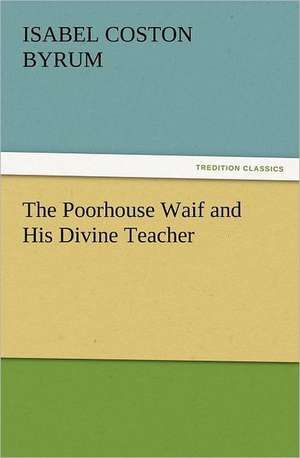 The Poorhouse Waif and His Divine Teacher de Isabel Coston Byrum