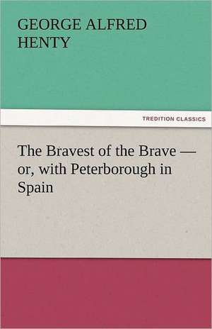 The Bravest of the Brave - Or, with Peterborough in Spain: The Story of Shackleton's 1914-1917 Expedition de George Alfred Henty