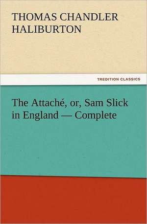 The Attache, Or, Sam Slick in England - Complete: The Last of the Saxon Kings de Thomas Chandler Haliburton