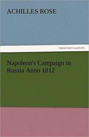 Napoleon's Campaign in Russia Anno 1812 de Achilles Rose