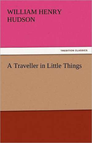 A Traveller in Little Things de William Henry Hudson