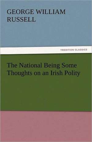 The National Being Some Thoughts on an Irish Polity de George William Russell