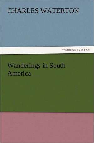 Wanderings in South America de Charles Waterton