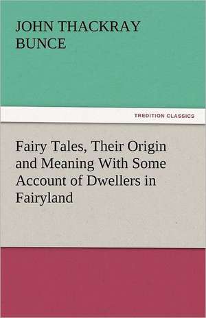 Fairy Tales, Their Origin and Meaning with Some Account of Dwellers in Fairyland: Job - Koheleth - Agur de John Thackray Bunce