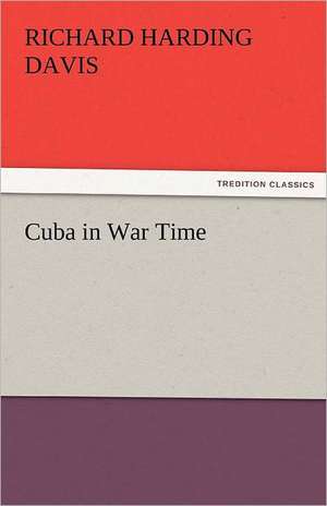 Cuba in War Time de Richard Harding Davis