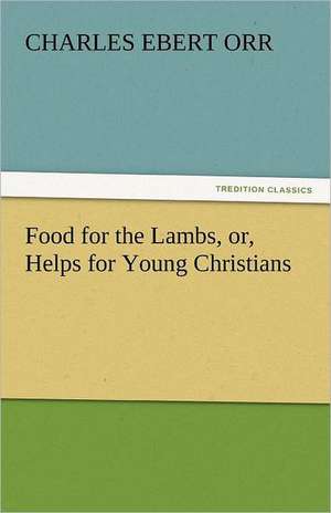 Food for the Lambs, Or, Helps for Young Christians: As Applied Sociology de Charles Ebert Orr