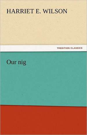 Our Nig: Its Votaries and Victims de Harriet E. Wilson