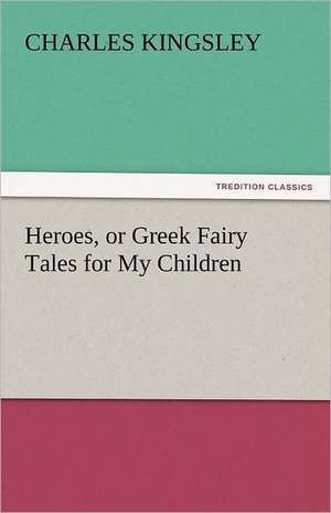 Heroes, or Greek Fairy Tales for My Children de Charles Kingsley