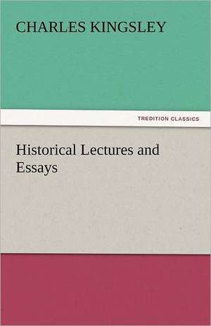 Historical Lectures and Essays de Charles Kingsley