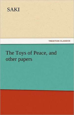 The Toys of Peace, and Other Papers: His Poems with a Memoir de Saki