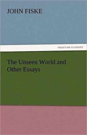 The Unseen World and Other Essays de John Fiske