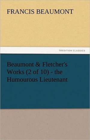 Beaumont & Fletcher's Works (2 of 10) - The Humourous Lieutenant: Crabbe de Francis Beaumont