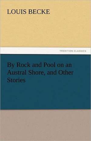 By Rock and Pool on an Austral Shore, and Other Stories de Louis Becke