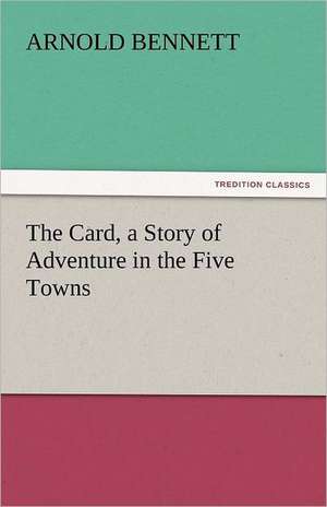 The Card, a Story of Adventure in the Five Towns de Arnold Bennett