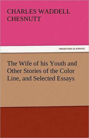 The Wife of His Youth and Other Stories of the Color Line, and Selected Essays: One Hundred Lyrics de Charles Waddell Chesnutt