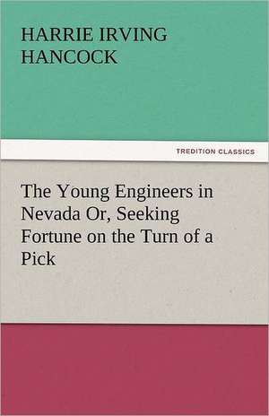 The Young Engineers in Nevada Or, Seeking Fortune on the Turn of a Pick de Harrie Irving Hancock