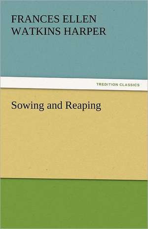 Sowing and Reaping de Frances Ellen Watkins Harper