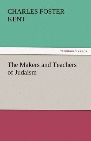 The Makers and Teachers of Judaism de Charles Foster Kent