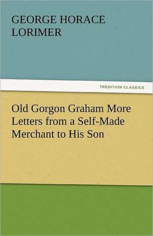 Old Gorgon Graham More Letters from a Self-Made Merchant to His Son de George Horace Lorimer