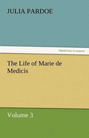 The Life of Marie de Medicis de Julia Pardoe