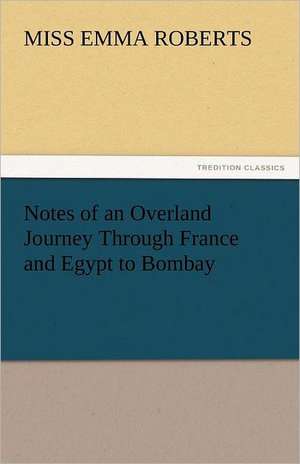 Notes of an Overland Journey Through France and Egypt to Bombay de Miss Emma Roberts