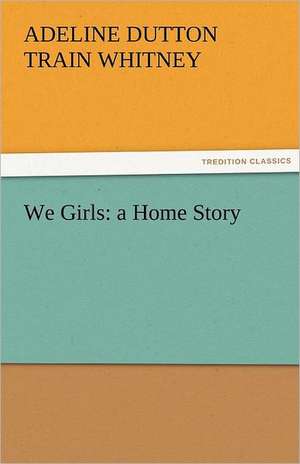 We Girls: A Home Story de ADELINE DUTTON TRAIN WHITNEY