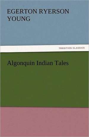 Algonquin Indian Tales de Egerton Ryerson Young