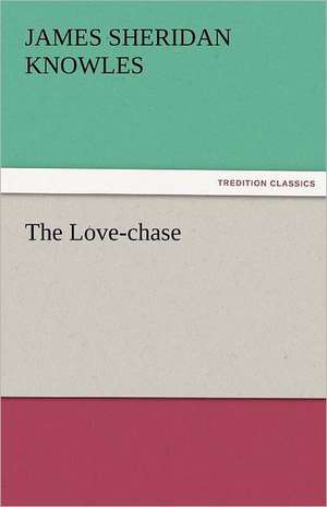 The Love-Chase: The Autobiography of a Dutch Boy Fifty Years After de James Sheridan Knowles