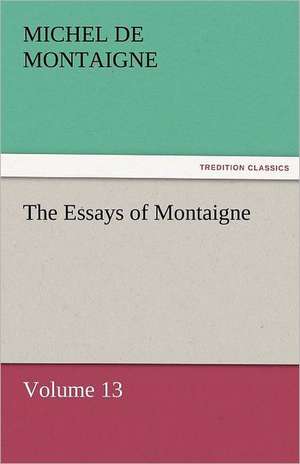 The Essays of Montaigne - Volume 13 de Michel de Montaigne