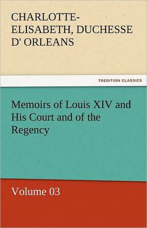 Memoirs of Louis XIV and His Court and of the Regency - Volume 03 de Charlotte-Elisabeth Duchesse d' Orleans