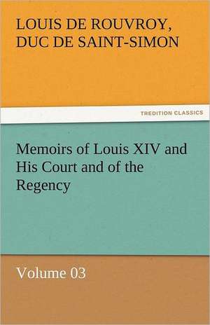 Memoirs of Louis XIV and His Court and of the Regency - Volume 03 de duc de Saint Simon Louis De Rouvroy