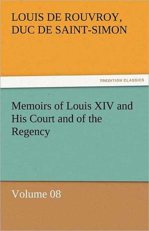 Memoirs of Louis XIV and His Court and of the Regency - Volume 08 de duc de Saint Simon Louis De Rouvroy