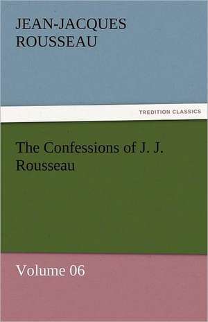 The Confessions of J. J. Rousseau - Volume 06 de Jean-Jacques Rousseau